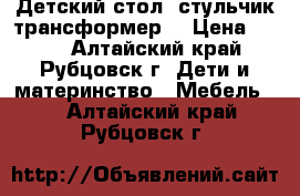 Детский стол, стульчик-трансформер  › Цена ­ 800 - Алтайский край, Рубцовск г. Дети и материнство » Мебель   . Алтайский край,Рубцовск г.